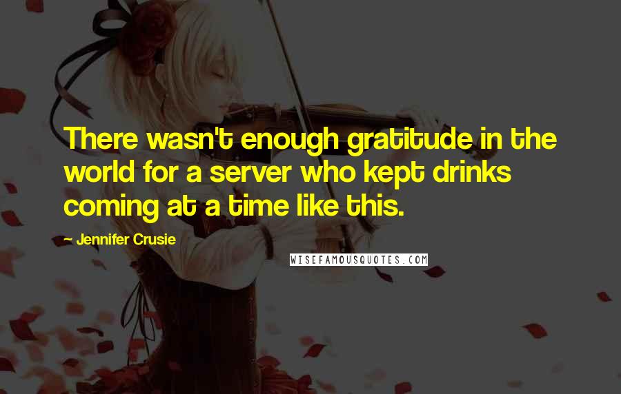 Jennifer Crusie Quotes: There wasn't enough gratitude in the world for a server who kept drinks coming at a time like this.