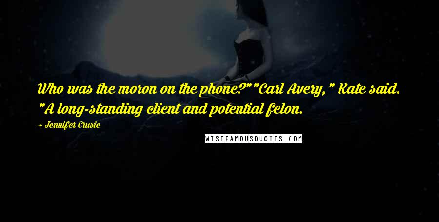 Jennifer Crusie Quotes: Who was the moron on the phone?""Carl Avery," Kate said. "A long-standing client and potential felon.