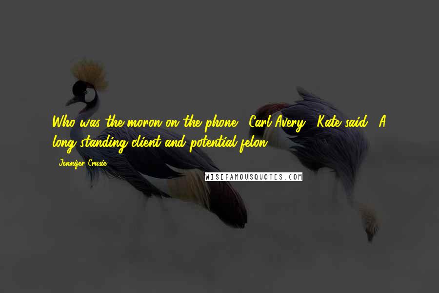 Jennifer Crusie Quotes: Who was the moron on the phone?""Carl Avery," Kate said. "A long-standing client and potential felon.