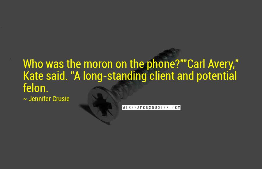 Jennifer Crusie Quotes: Who was the moron on the phone?""Carl Avery," Kate said. "A long-standing client and potential felon.