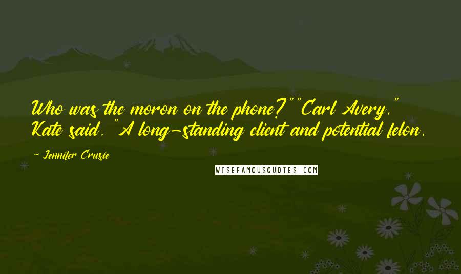 Jennifer Crusie Quotes: Who was the moron on the phone?""Carl Avery," Kate said. "A long-standing client and potential felon.