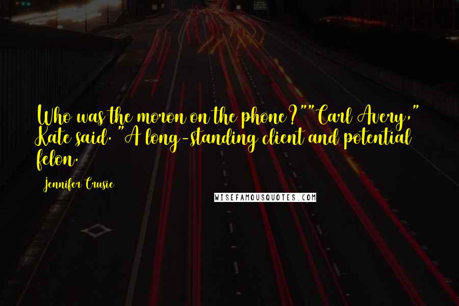 Jennifer Crusie Quotes: Who was the moron on the phone?""Carl Avery," Kate said. "A long-standing client and potential felon.