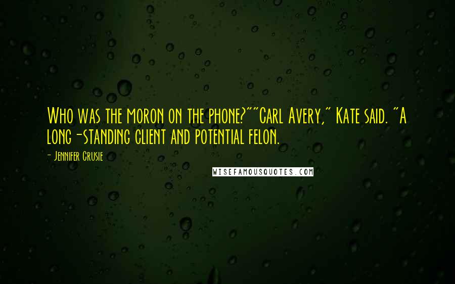 Jennifer Crusie Quotes: Who was the moron on the phone?""Carl Avery," Kate said. "A long-standing client and potential felon.