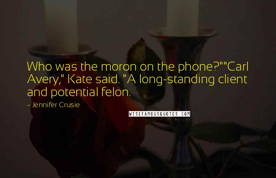 Jennifer Crusie Quotes: Who was the moron on the phone?""Carl Avery," Kate said. "A long-standing client and potential felon.