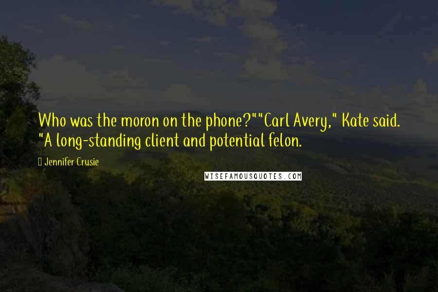 Jennifer Crusie Quotes: Who was the moron on the phone?""Carl Avery," Kate said. "A long-standing client and potential felon.