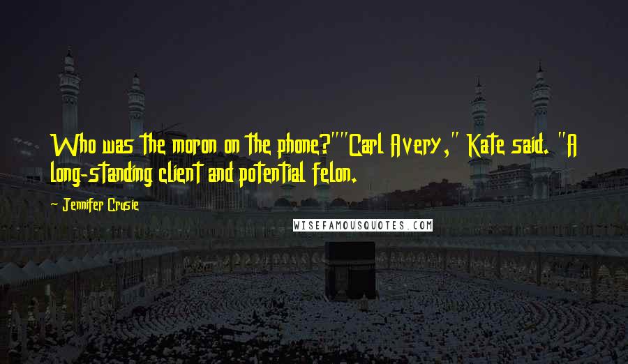 Jennifer Crusie Quotes: Who was the moron on the phone?""Carl Avery," Kate said. "A long-standing client and potential felon.