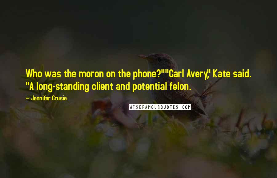 Jennifer Crusie Quotes: Who was the moron on the phone?""Carl Avery," Kate said. "A long-standing client and potential felon.