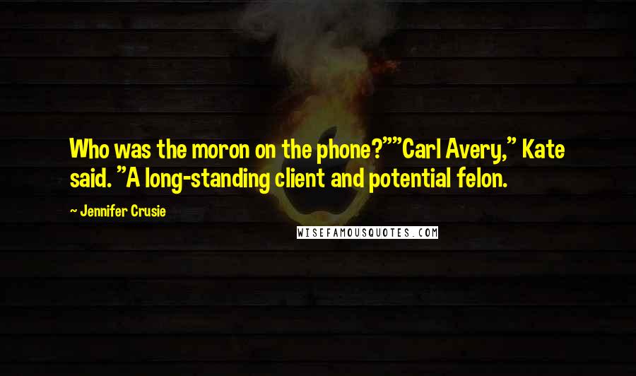 Jennifer Crusie Quotes: Who was the moron on the phone?""Carl Avery," Kate said. "A long-standing client and potential felon.
