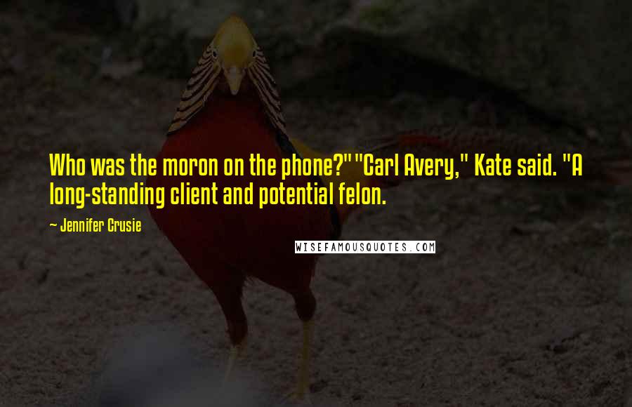 Jennifer Crusie Quotes: Who was the moron on the phone?""Carl Avery," Kate said. "A long-standing client and potential felon.