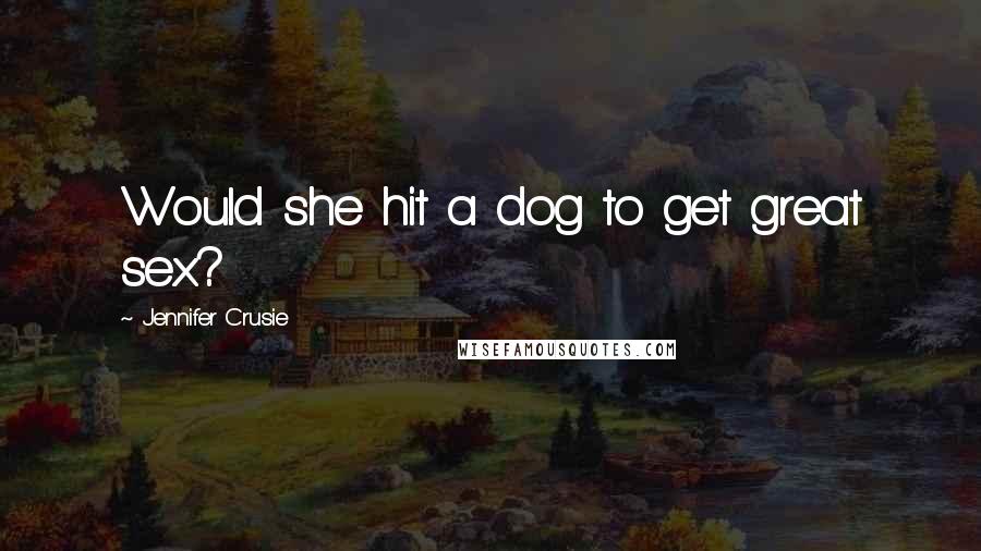 Jennifer Crusie Quotes: Would she hit a dog to get great sex?