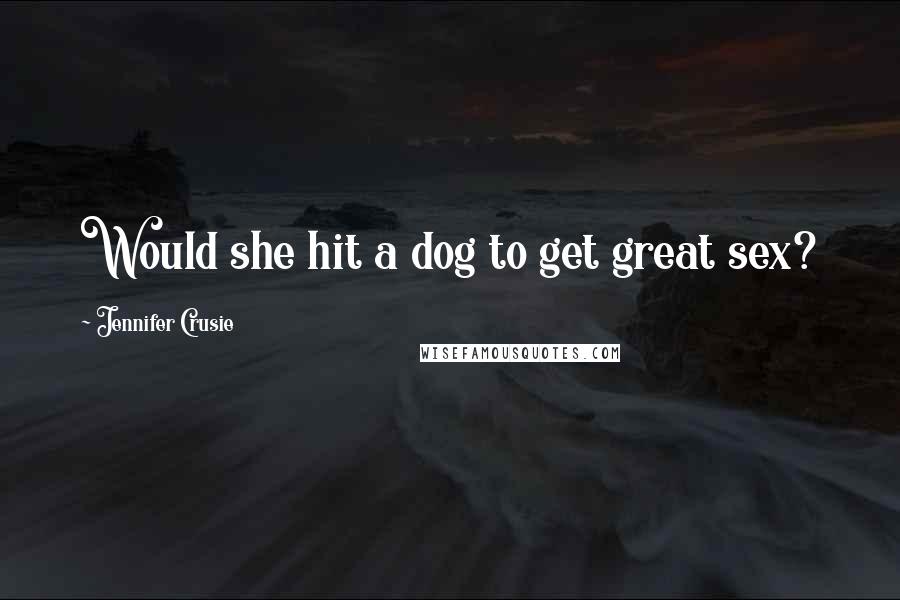 Jennifer Crusie Quotes: Would she hit a dog to get great sex?