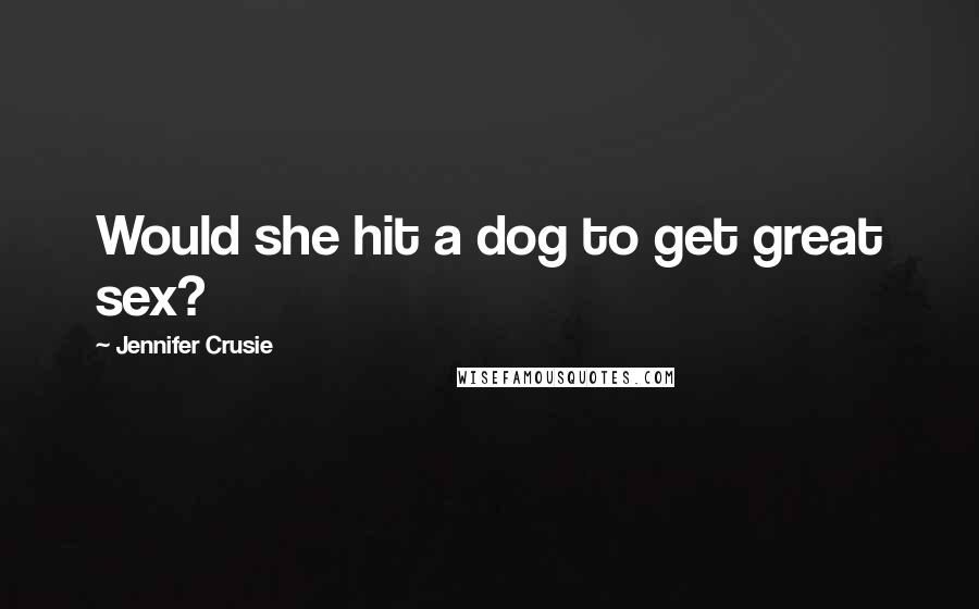 Jennifer Crusie Quotes: Would she hit a dog to get great sex?