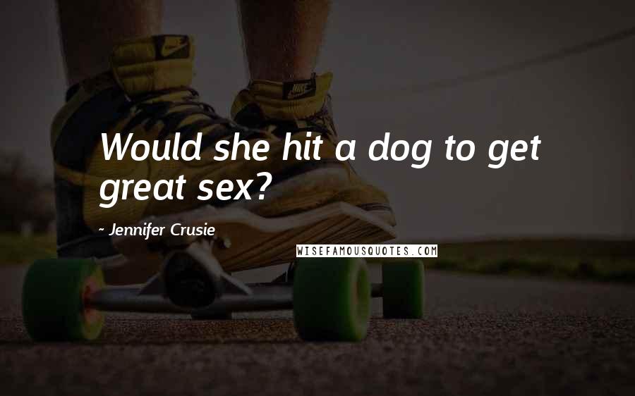 Jennifer Crusie Quotes: Would she hit a dog to get great sex?