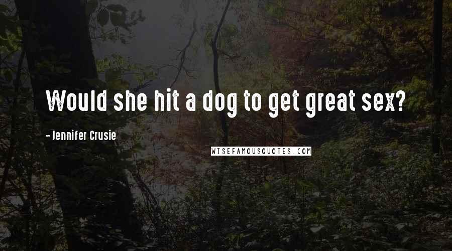 Jennifer Crusie Quotes: Would she hit a dog to get great sex?