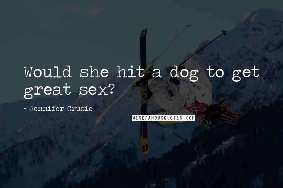 Jennifer Crusie Quotes: Would she hit a dog to get great sex?