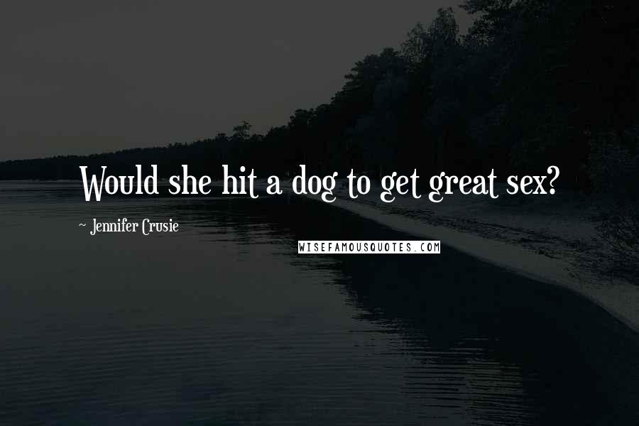 Jennifer Crusie Quotes: Would she hit a dog to get great sex?