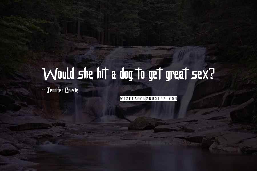 Jennifer Crusie Quotes: Would she hit a dog to get great sex?