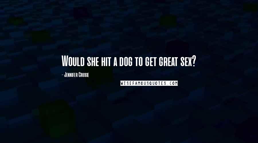 Jennifer Crusie Quotes: Would she hit a dog to get great sex?