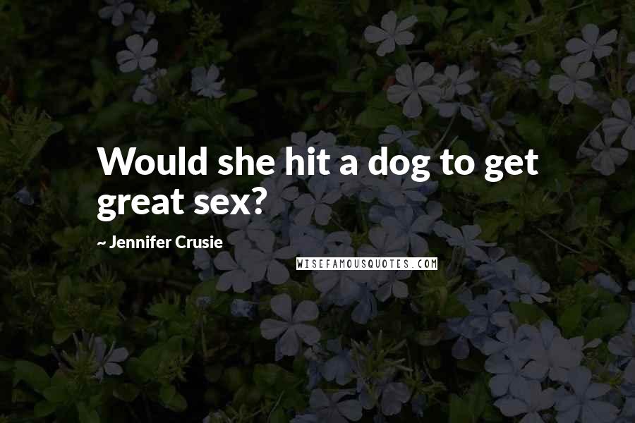 Jennifer Crusie Quotes: Would she hit a dog to get great sex?