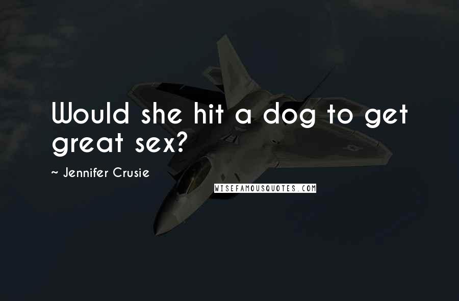 Jennifer Crusie Quotes: Would she hit a dog to get great sex?