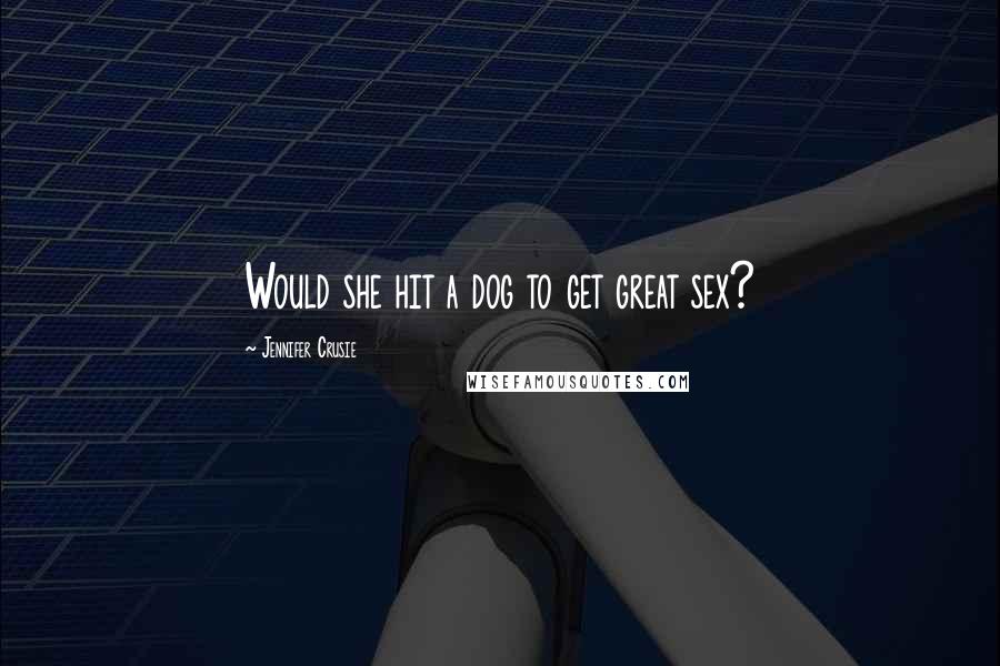 Jennifer Crusie Quotes: Would she hit a dog to get great sex?