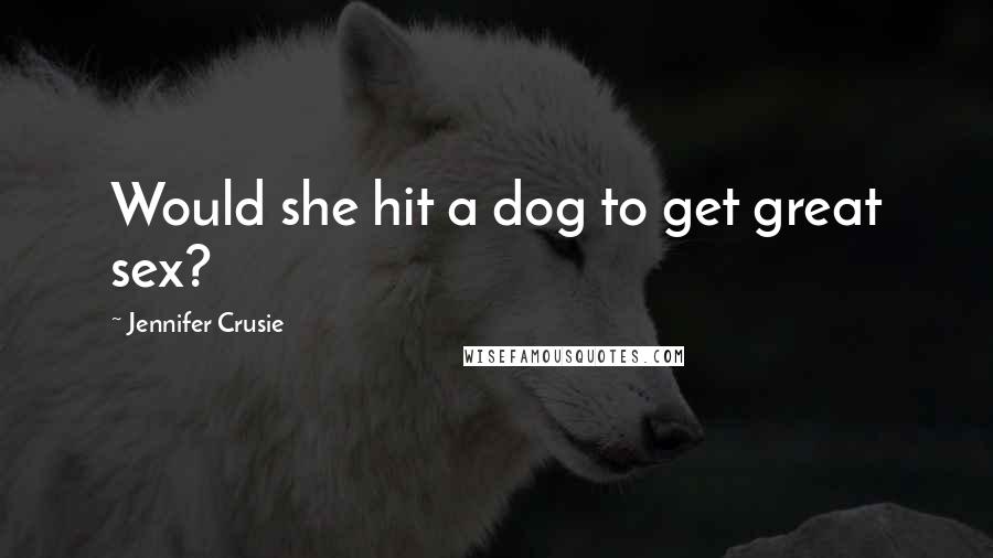 Jennifer Crusie Quotes: Would she hit a dog to get great sex?