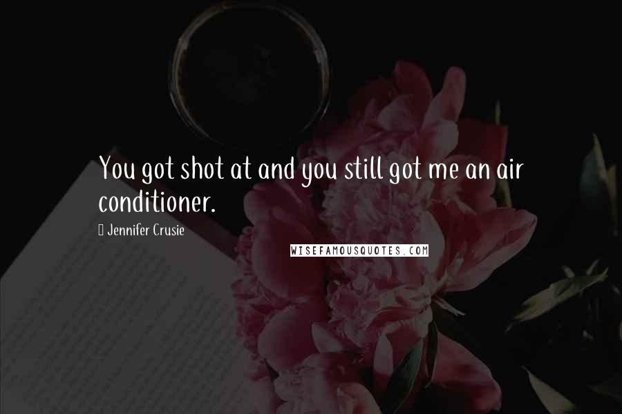 Jennifer Crusie Quotes: You got shot at and you still got me an air conditioner.