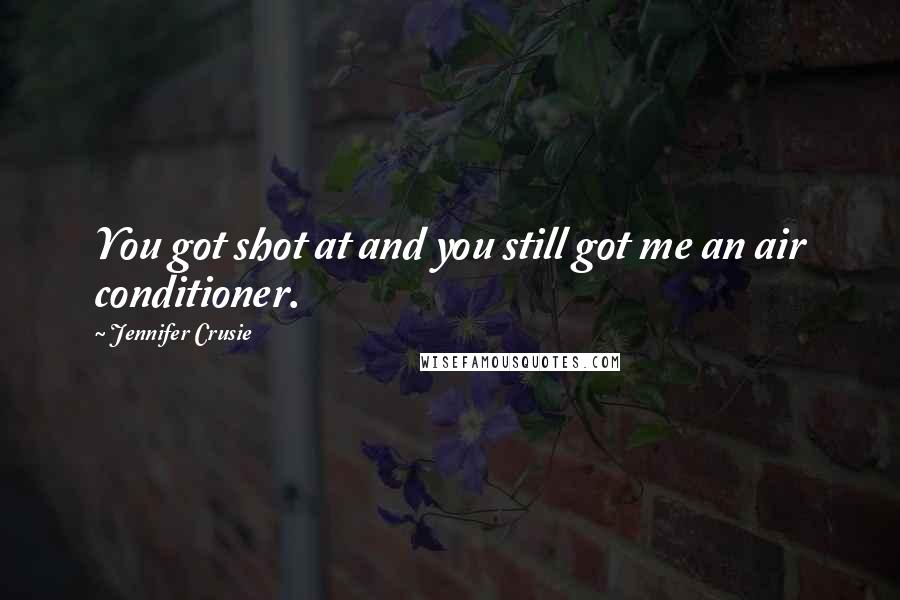 Jennifer Crusie Quotes: You got shot at and you still got me an air conditioner.