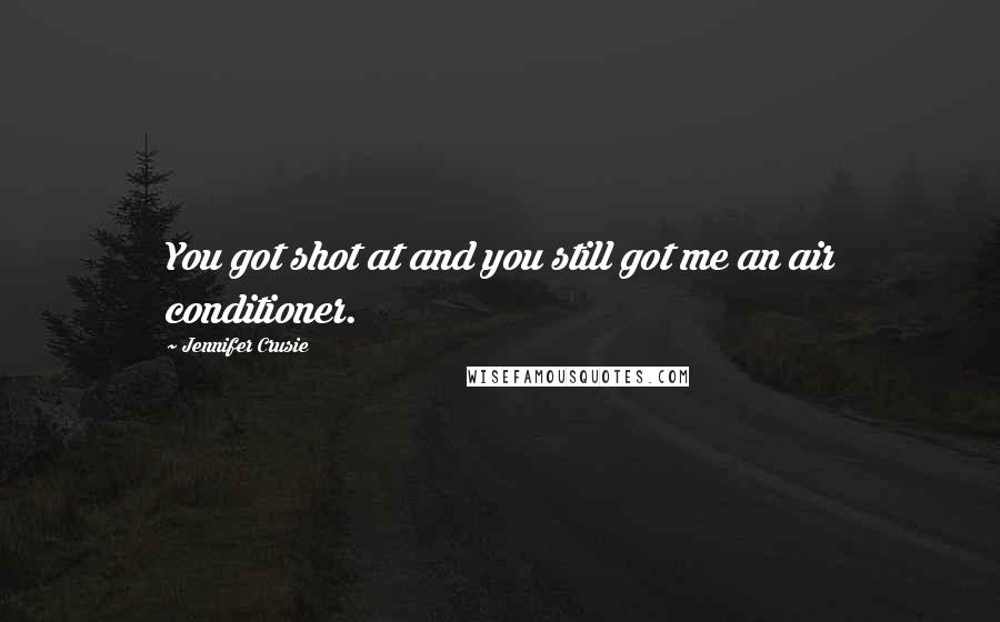 Jennifer Crusie Quotes: You got shot at and you still got me an air conditioner.