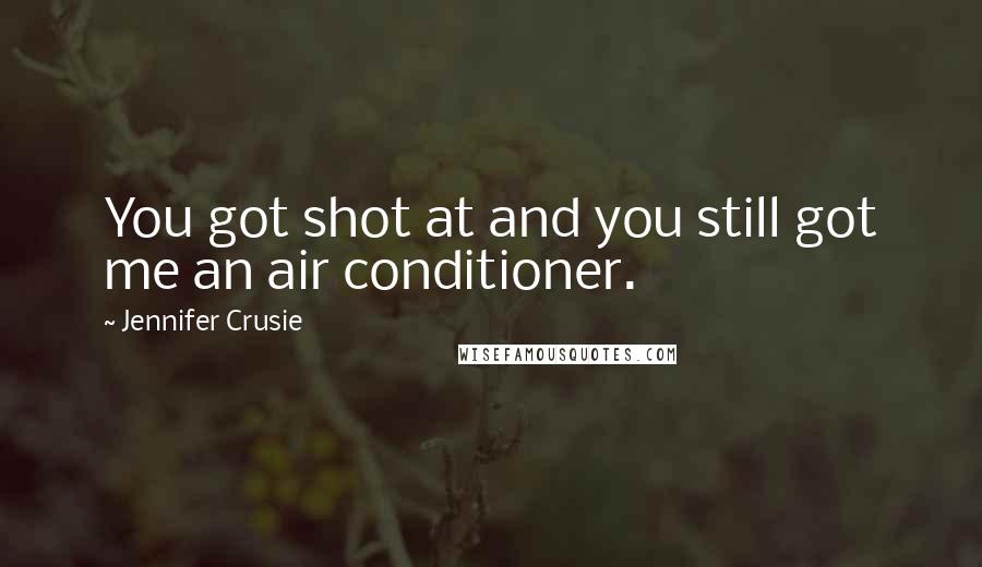 Jennifer Crusie Quotes: You got shot at and you still got me an air conditioner.