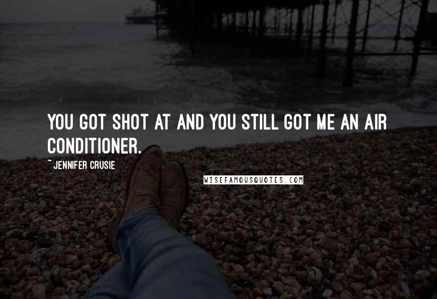 Jennifer Crusie Quotes: You got shot at and you still got me an air conditioner.