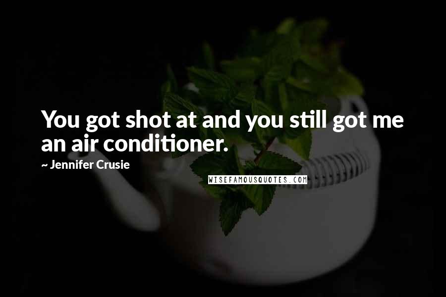 Jennifer Crusie Quotes: You got shot at and you still got me an air conditioner.