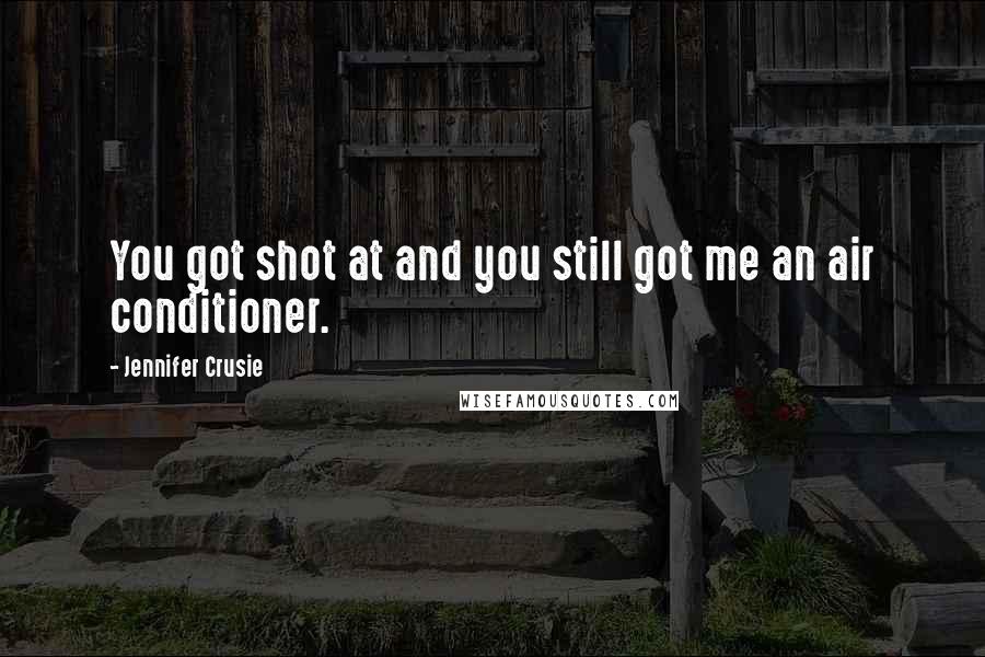 Jennifer Crusie Quotes: You got shot at and you still got me an air conditioner.