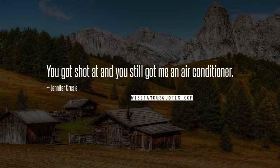Jennifer Crusie Quotes: You got shot at and you still got me an air conditioner.
