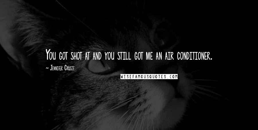 Jennifer Crusie Quotes: You got shot at and you still got me an air conditioner.