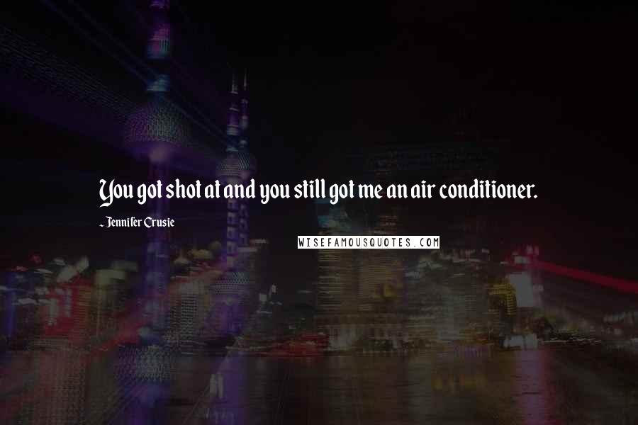 Jennifer Crusie Quotes: You got shot at and you still got me an air conditioner.