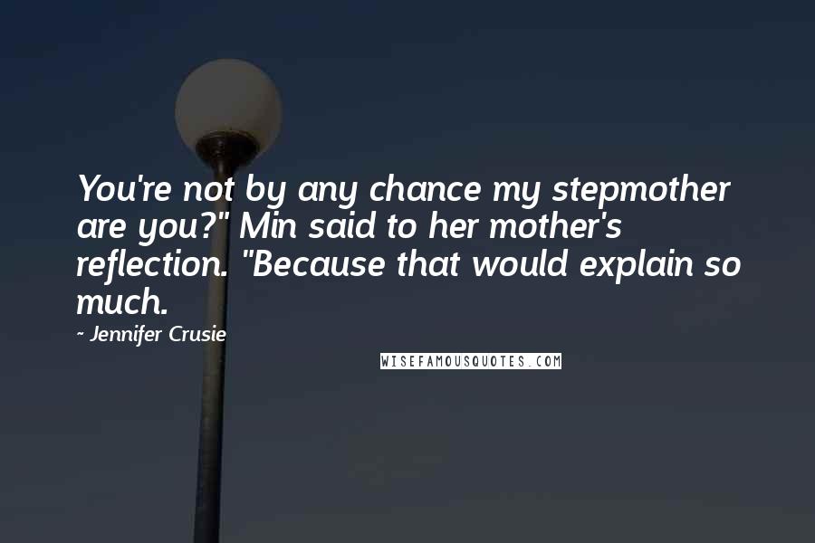 Jennifer Crusie Quotes: You're not by any chance my stepmother are you?" Min said to her mother's reflection. "Because that would explain so much.