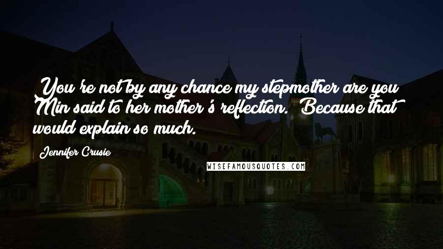 Jennifer Crusie Quotes: You're not by any chance my stepmother are you?" Min said to her mother's reflection. "Because that would explain so much.