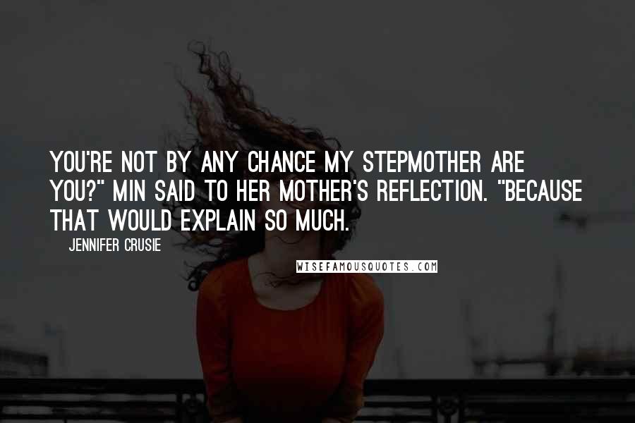 Jennifer Crusie Quotes: You're not by any chance my stepmother are you?" Min said to her mother's reflection. "Because that would explain so much.