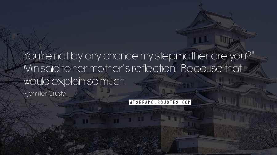 Jennifer Crusie Quotes: You're not by any chance my stepmother are you?" Min said to her mother's reflection. "Because that would explain so much.