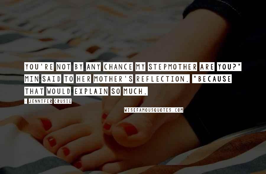 Jennifer Crusie Quotes: You're not by any chance my stepmother are you?" Min said to her mother's reflection. "Because that would explain so much.