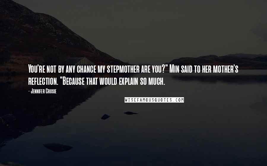 Jennifer Crusie Quotes: You're not by any chance my stepmother are you?" Min said to her mother's reflection. "Because that would explain so much.