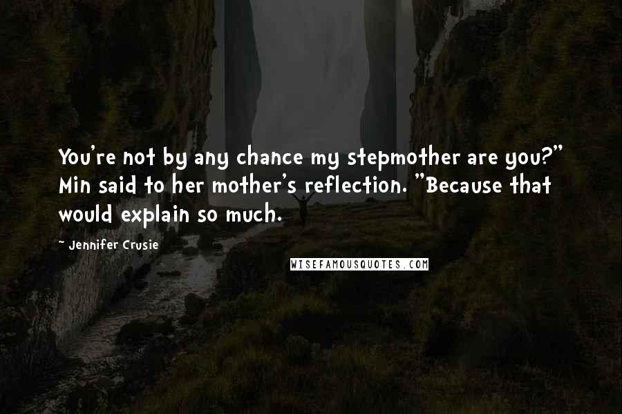 Jennifer Crusie Quotes: You're not by any chance my stepmother are you?" Min said to her mother's reflection. "Because that would explain so much.