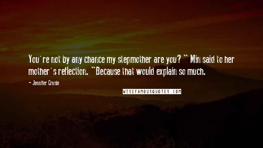 Jennifer Crusie Quotes: You're not by any chance my stepmother are you?" Min said to her mother's reflection. "Because that would explain so much.