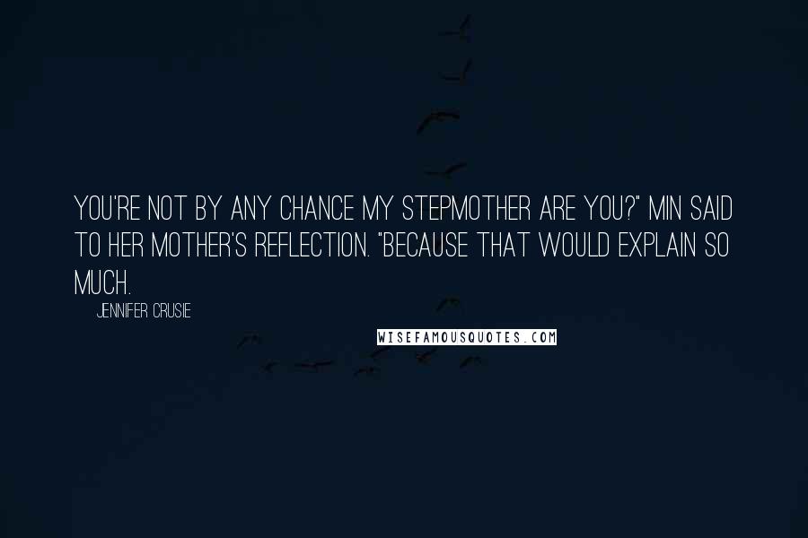 Jennifer Crusie Quotes: You're not by any chance my stepmother are you?" Min said to her mother's reflection. "Because that would explain so much.