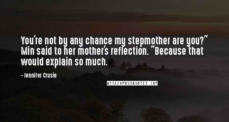 Jennifer Crusie Quotes: You're not by any chance my stepmother are you?" Min said to her mother's reflection. "Because that would explain so much.