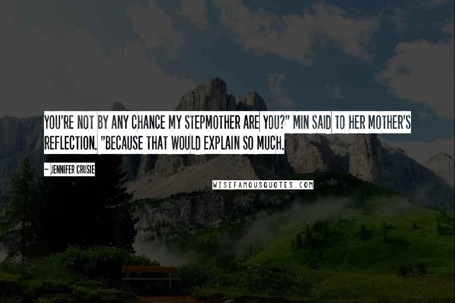 Jennifer Crusie Quotes: You're not by any chance my stepmother are you?" Min said to her mother's reflection. "Because that would explain so much.