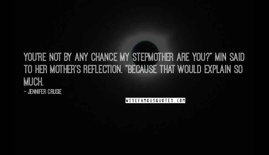 Jennifer Crusie Quotes: You're not by any chance my stepmother are you?" Min said to her mother's reflection. "Because that would explain so much.