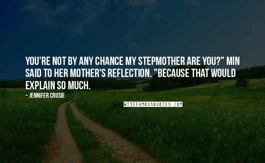 Jennifer Crusie Quotes: You're not by any chance my stepmother are you?" Min said to her mother's reflection. "Because that would explain so much.