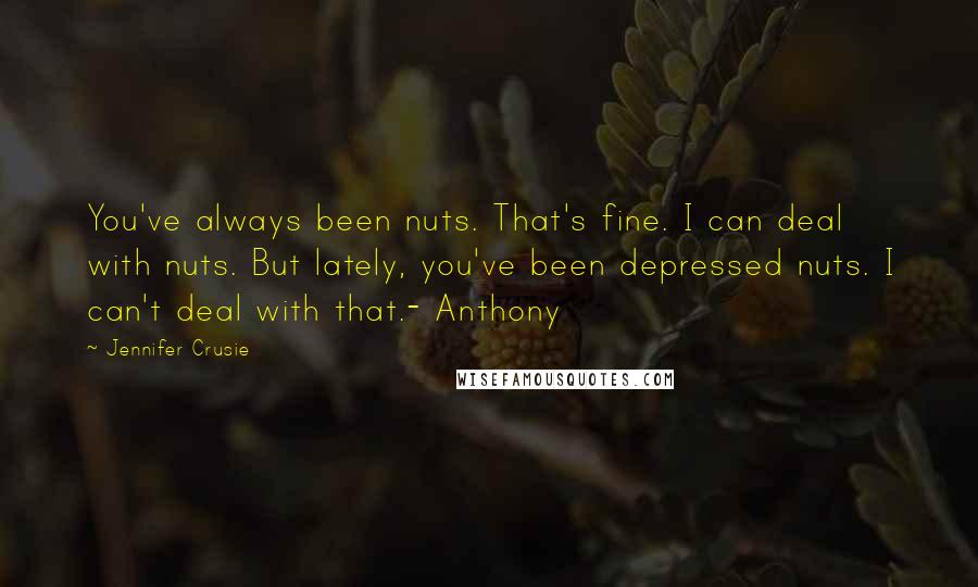 Jennifer Crusie Quotes: You've always been nuts. That's fine. I can deal with nuts. But lately, you've been depressed nuts. I can't deal with that.- Anthony
